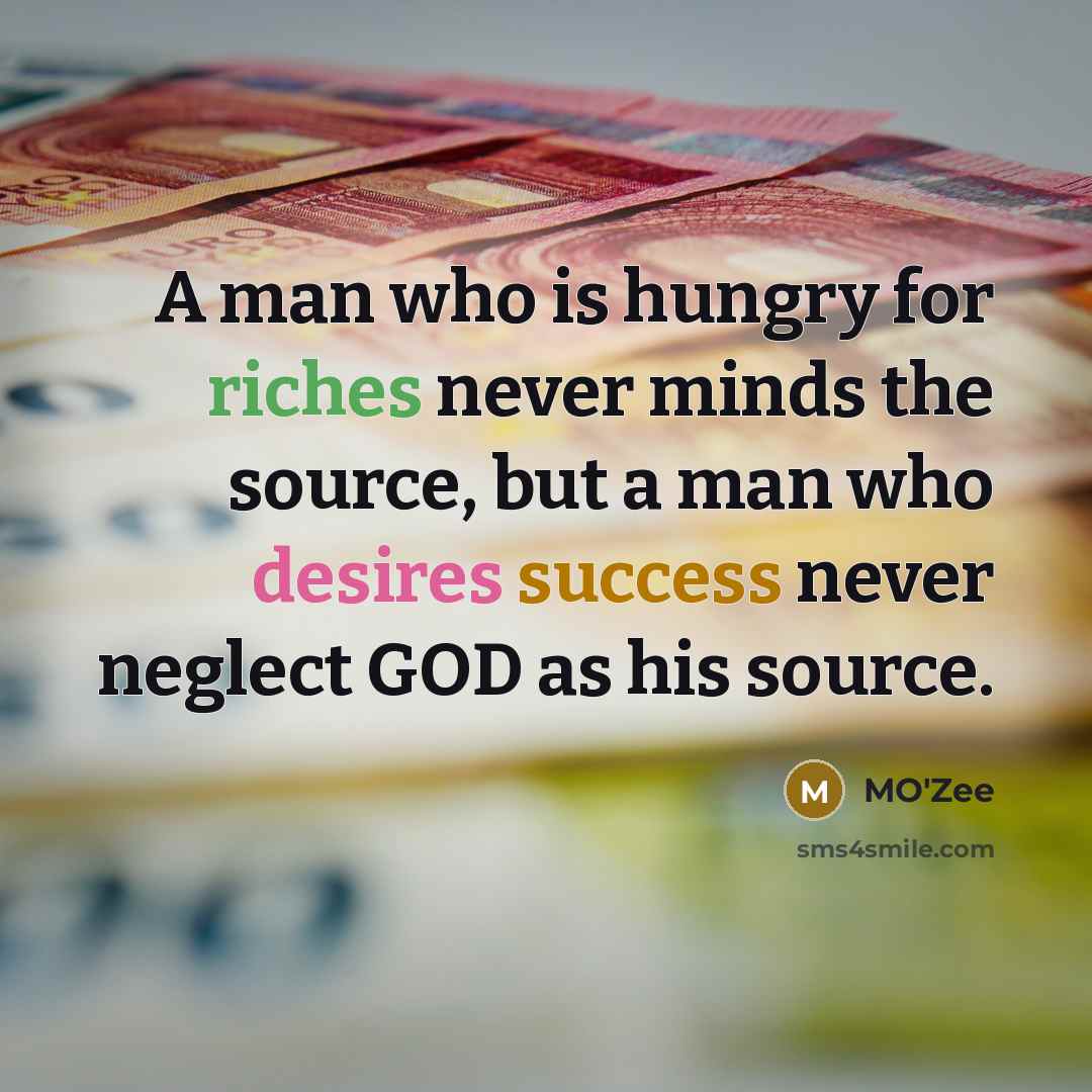 “A man who is hungry for riches never minds the source, but a man who desires success never neglect GOD as his source.” quote by MO'zee