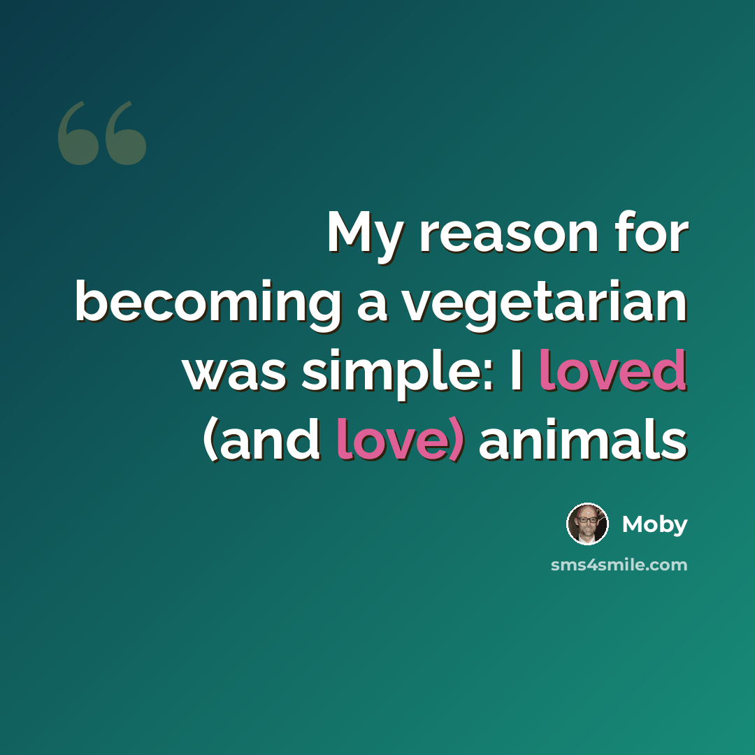 “My reason for becoming a vegetarian was simple: I loved (and love) animals” quote by Moby