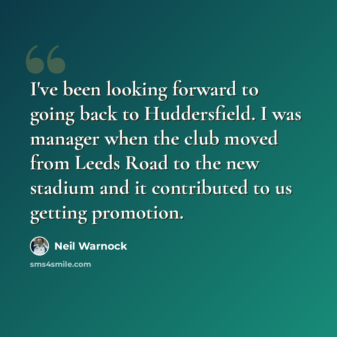 “I've been looking forward to going back to Huddersfield. I was manager when the club moved from Leeds Road to the new stadium and it contributed to us getting promotion.” quote by Neil Warnock