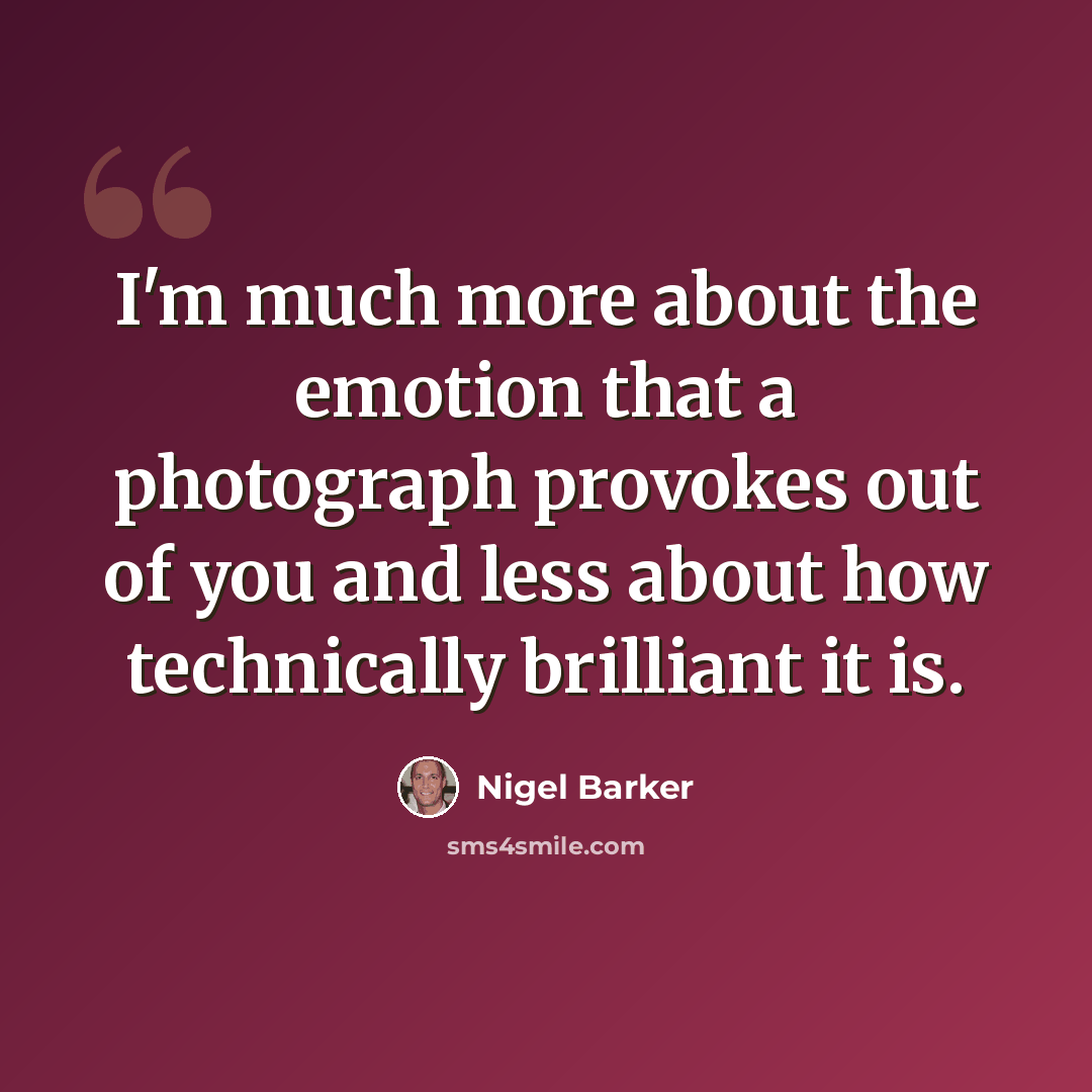 “I'm much more about the emotion that a photograph provokes out of you and less about how technically brilliant it is.” quote by Nigel Barker