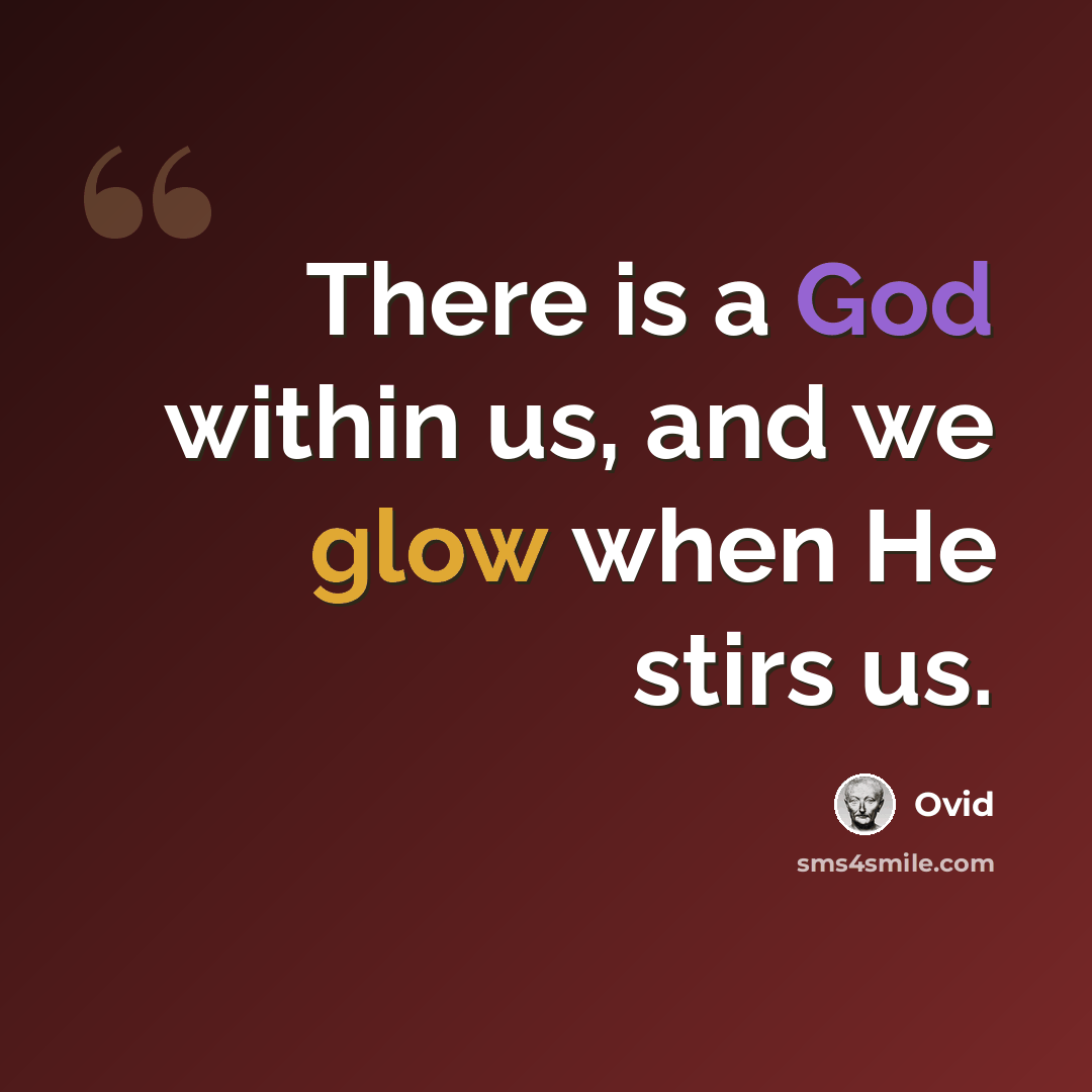 “There is a God within us, and we glow when He stirs us.” quote by Ovid