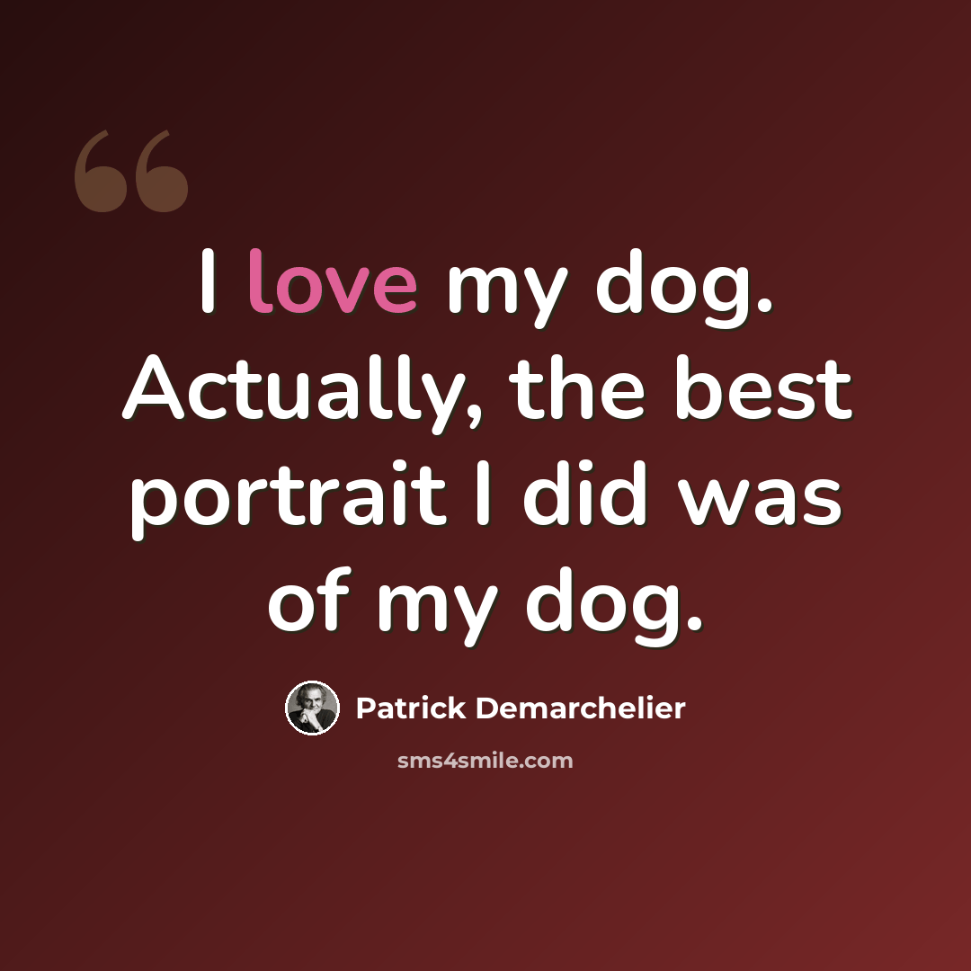 “I love my dog. Actually, the best portrait I did was of my dog.” quote by Patrick Demarchelier
