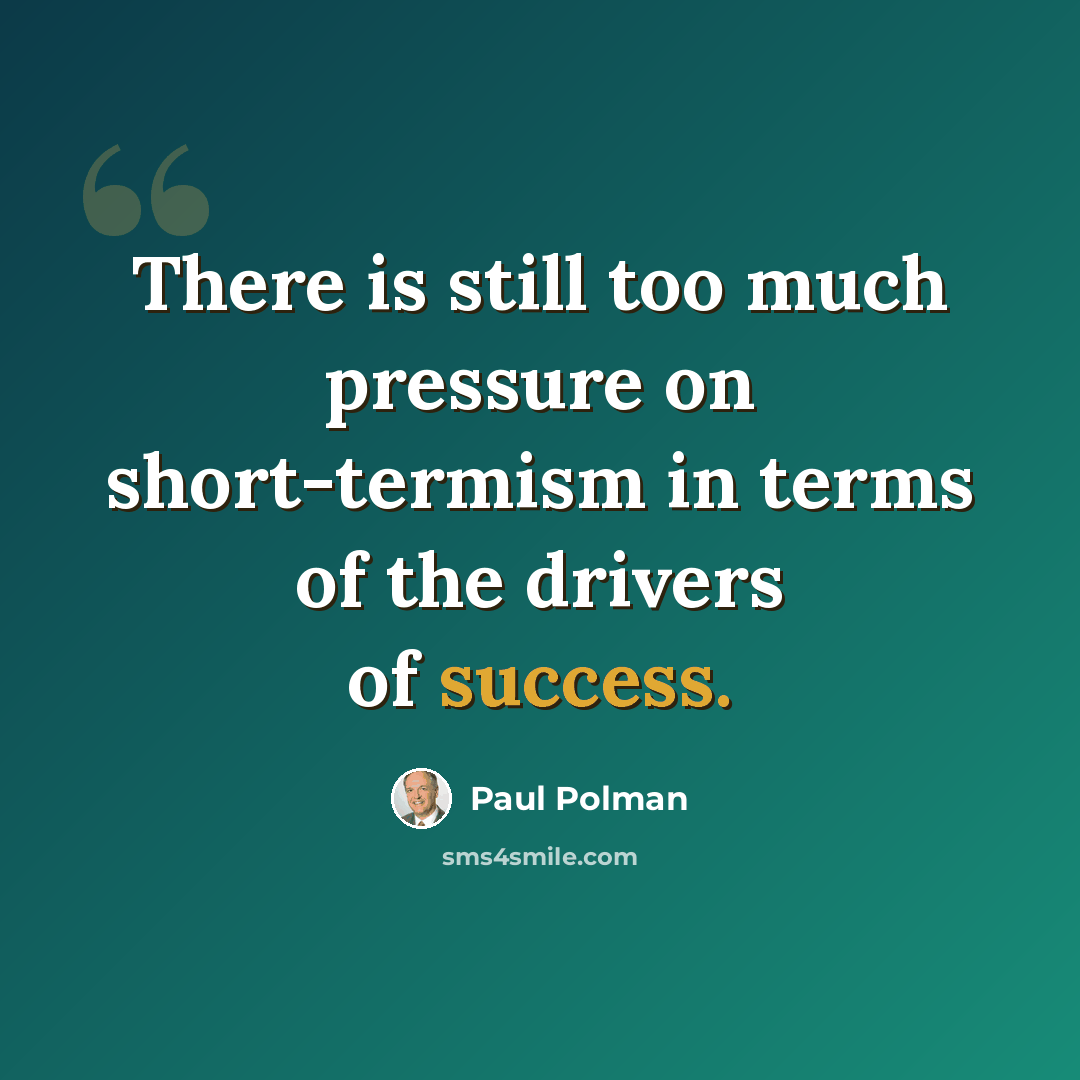 “There is still too much pressure on short-termism in terms of the drivers of success.” quote by Paul Polman