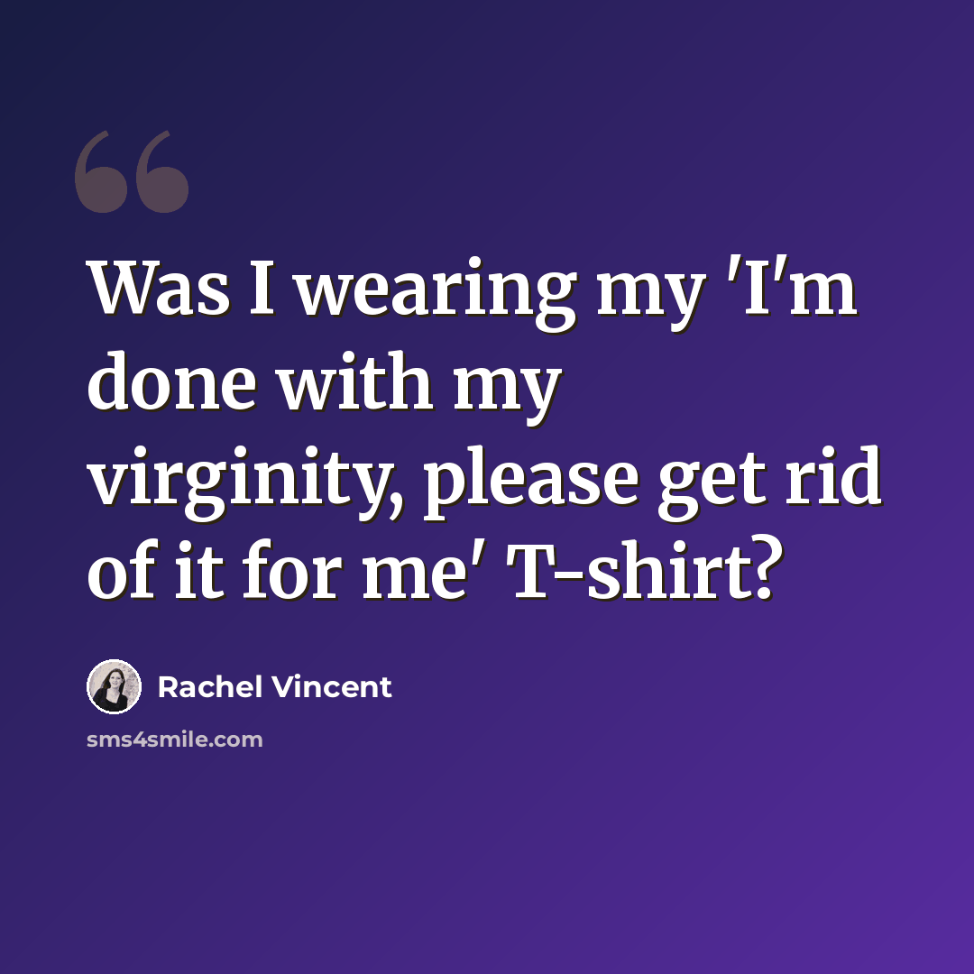“Was I wearing my 'I'm done with my virginity, please get rid of it for me' T-shirt?” quote by Rachel Vincent