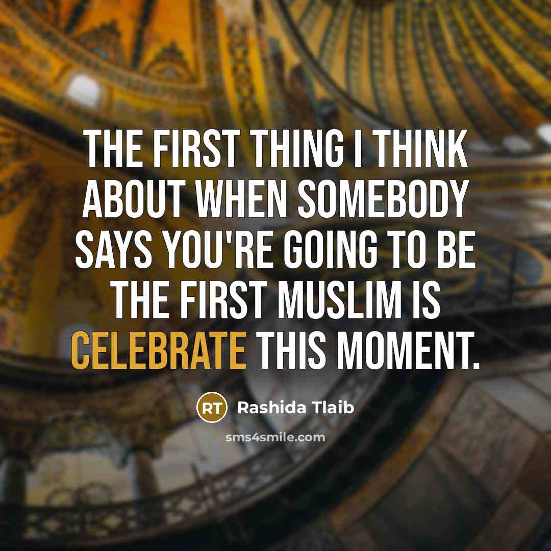 “The first thing I think about when somebody says you're going to be the first Muslim is celebrate this moment.” quote by Rashida Tlaib