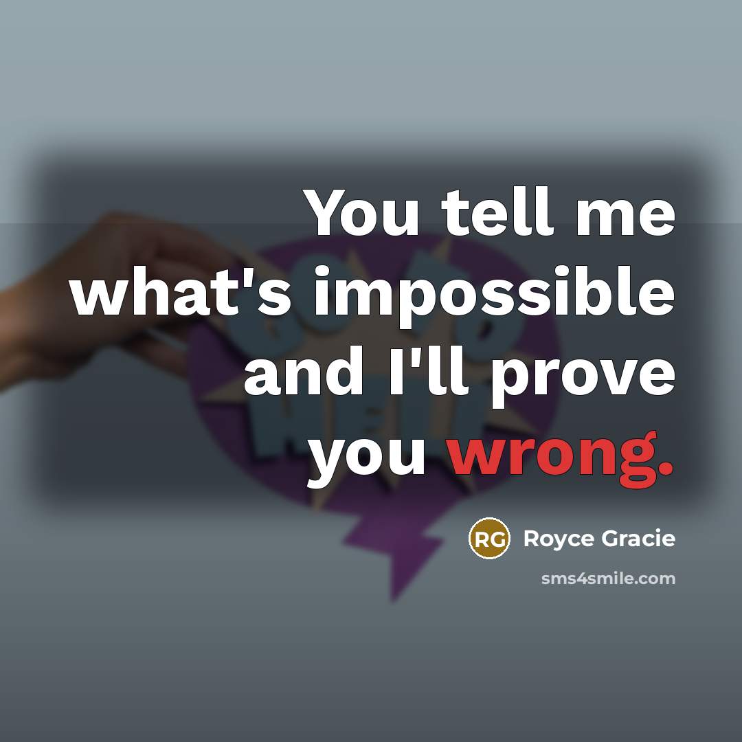 “You tell me what's impossible and I'll prove you wrong.” quote by Royce Gracie