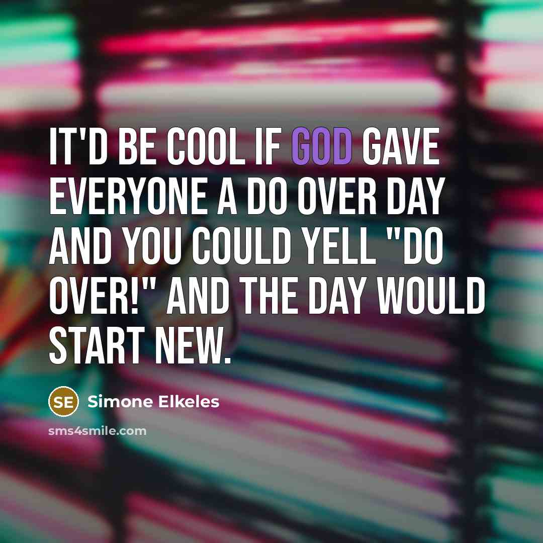 “It'd be cool if God gave everyone a Do Over Day and you could yell "Do Over!" and the day would start new.” quote by Simone Elkeles
