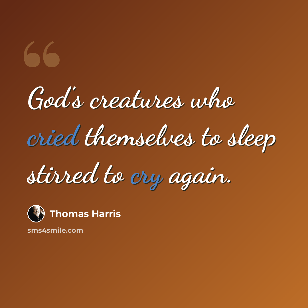 “God's creatures who cried themselves to sleep stirred to cry again.” quote by Thomas Harris