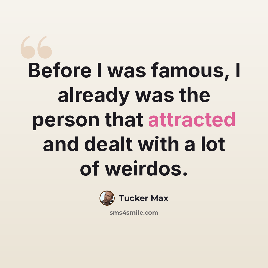 “Before I was famous, I already was the person that attracted and dealt with a lot of weirdos.” quote by Tucker Max