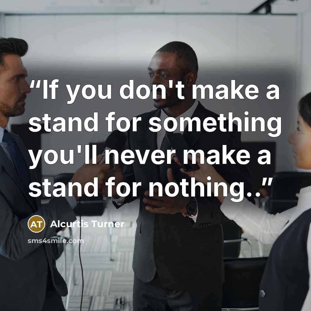 “If you don't make a stand for something you'll never make a stand for nothing..” quote by Alcurtis Turner