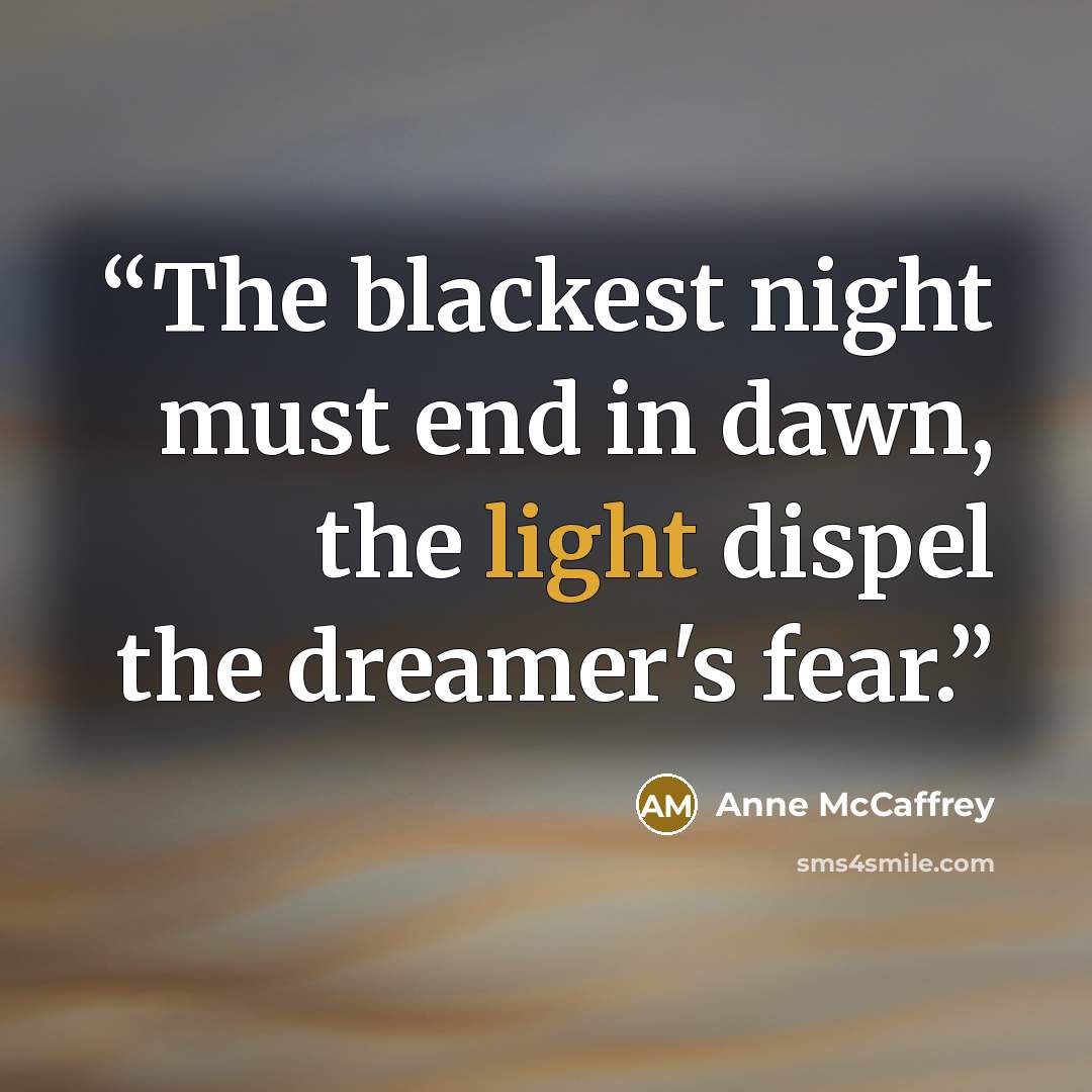 “The blackest night must end in dawn, the light dispel the dreamer's fear.” quote by Anne McCaffrey