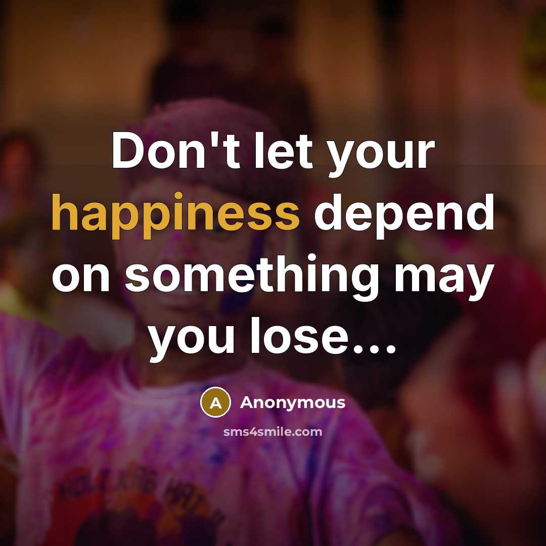 “Don't let your happiness depend on something may you lose...” quote by Anonymous