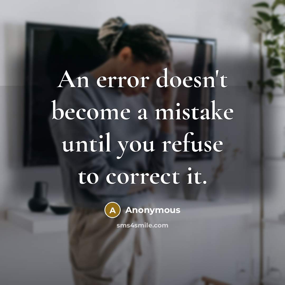 “An error doesn't become a mistake until you refuse to correct it.” quote by Anonymous