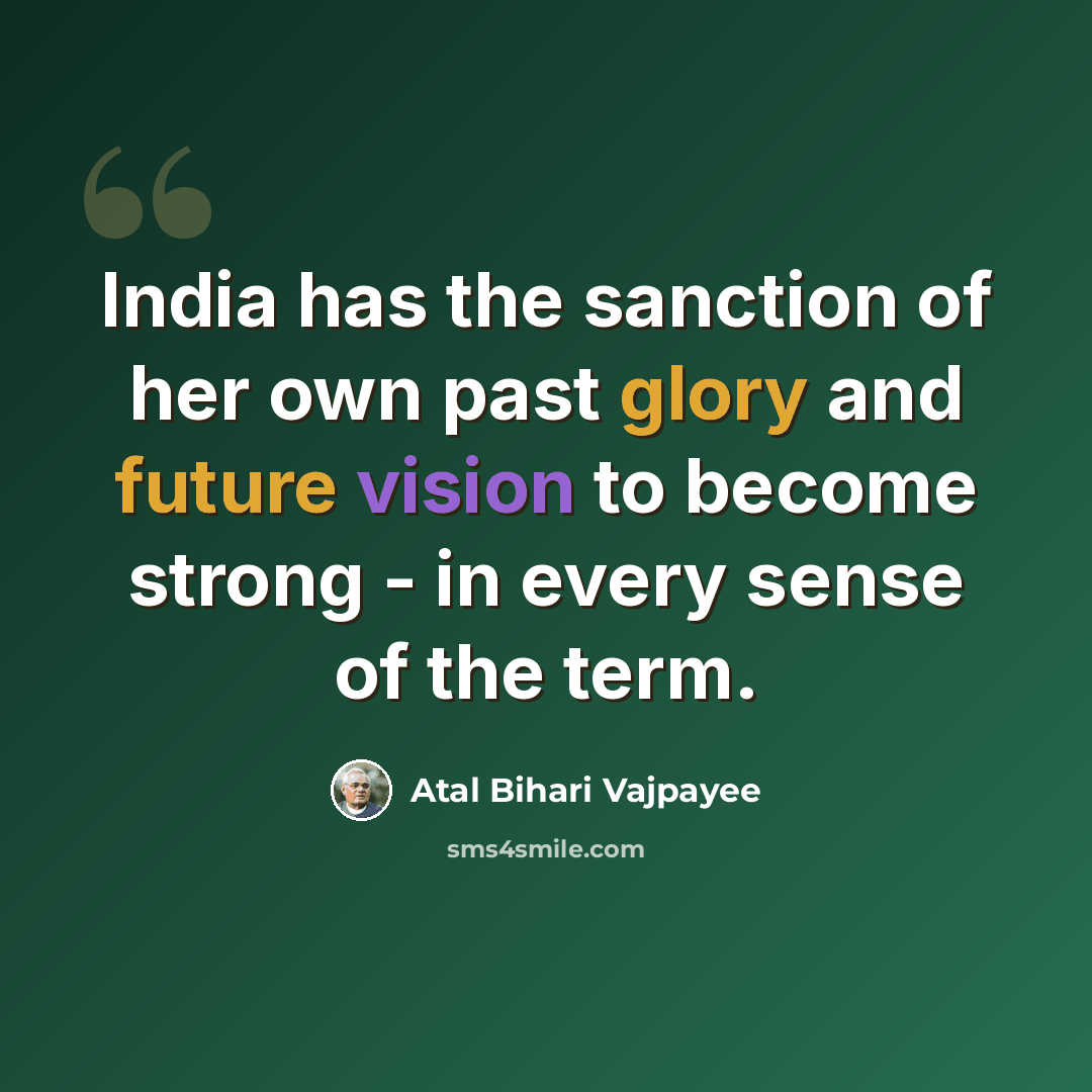 “India has the sanction of her own past glory and future vision to become strong - in every sense of the term.” quote by Atal Bihari Vajpayee