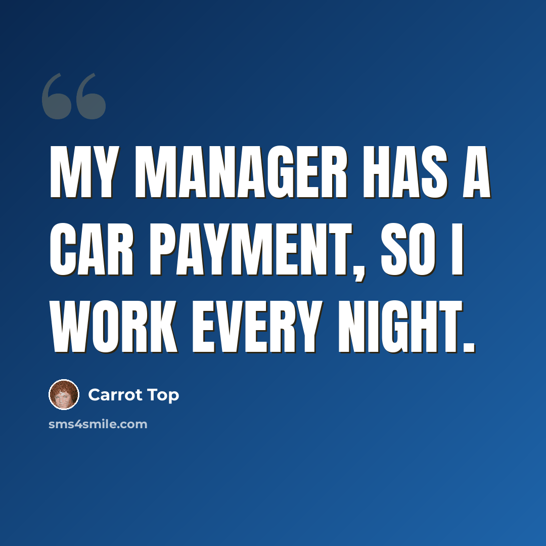 “My manager has a car payment, so I work every night.” quote by Carrot Top