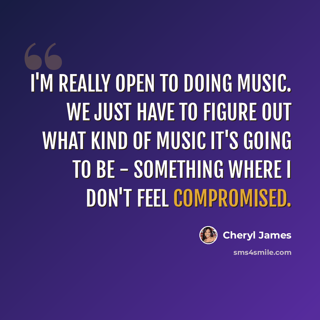“I'm really open to doing music. We just have to figure out what kind of music it's going to be - something where I don't feel compromised.” quote by Cheryl James