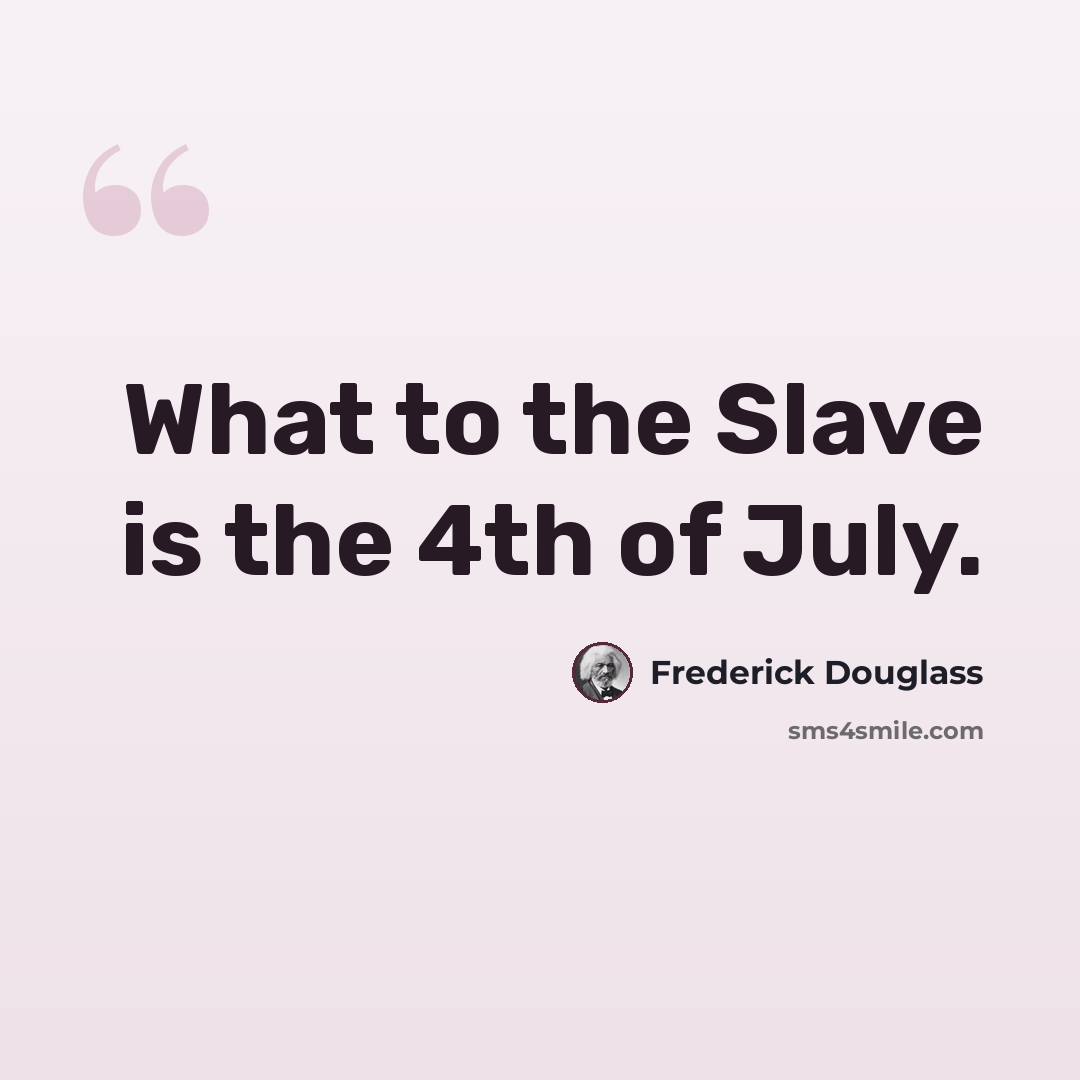 “What to the Slave is the 4th of July.” quote by Frederick Douglass