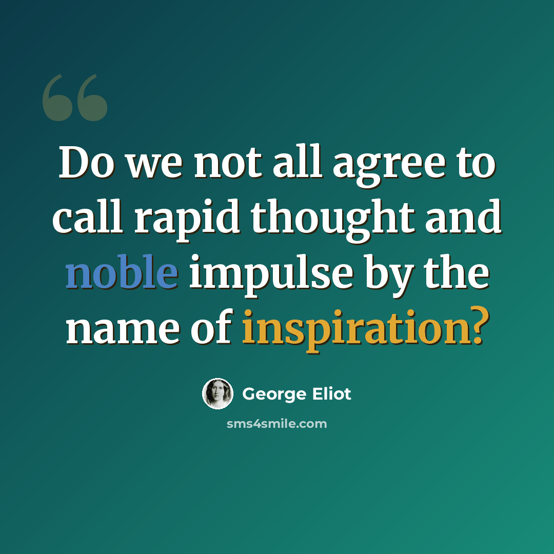“Do we not all agree to call rapid thought and noble impulse by the name of inspiration?” quote by George Eliot