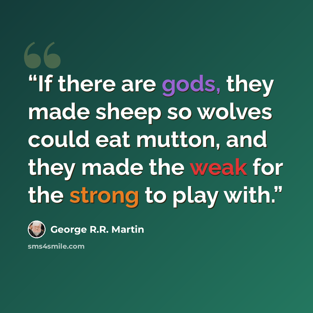 “If there are gods, they made sheep so wolves could eat mutton, and they made the weak for the strong to play with.” quote by George R.R. Martin