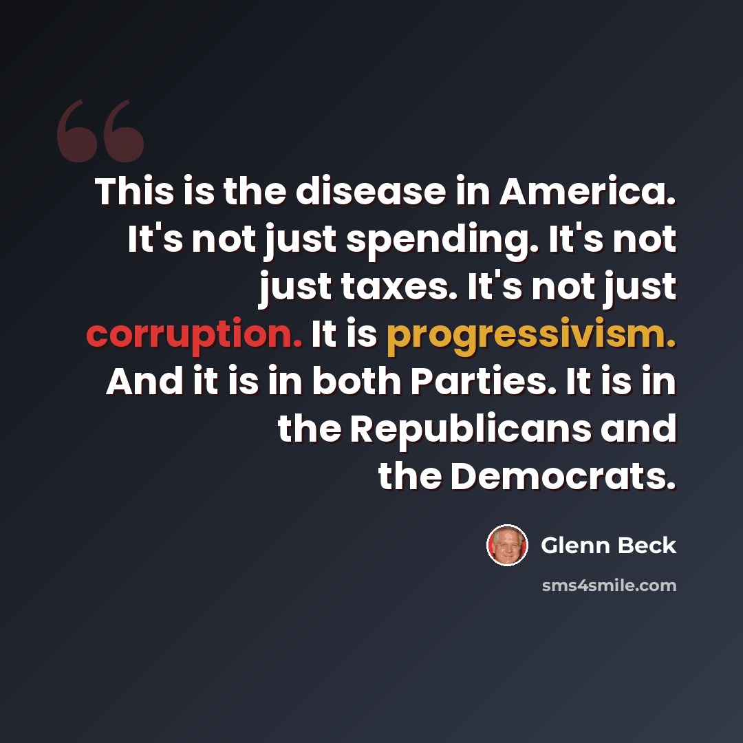 “This is the disease in America. It's not just spending. It's not just taxes. It's not just corruption. It is progressivism. And it is in both Parties. It is in the Republicans and the Democrats.” quote by Glenn Beck