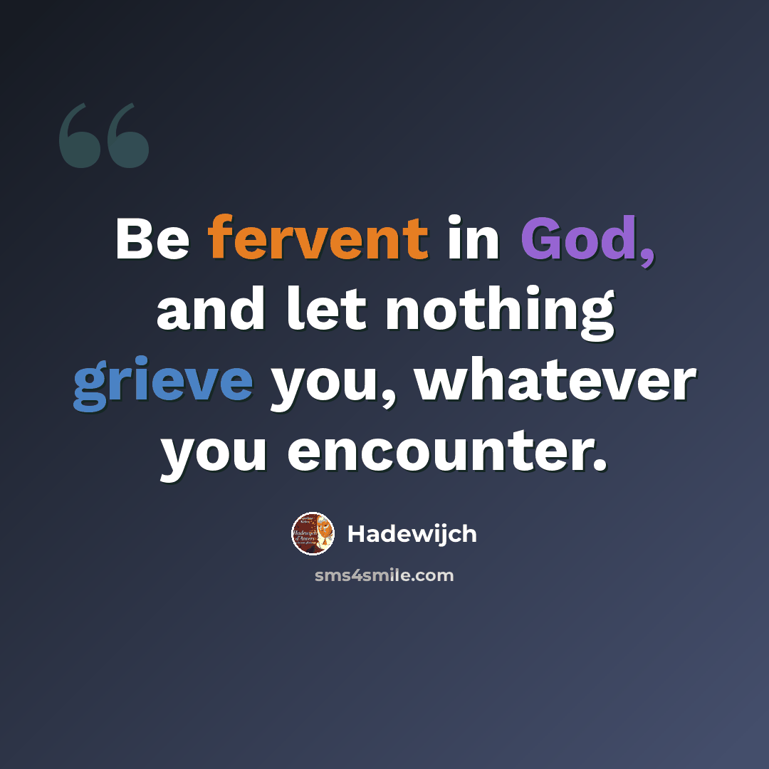 “Be fervent in God, and let nothing grieve you, whatever you encounter.” quote by Hadewijch