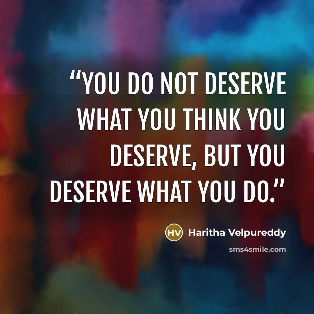 “You do not deserve what you think you deserve, But you Deserve what you do.” quote by Haritha Velpureddy