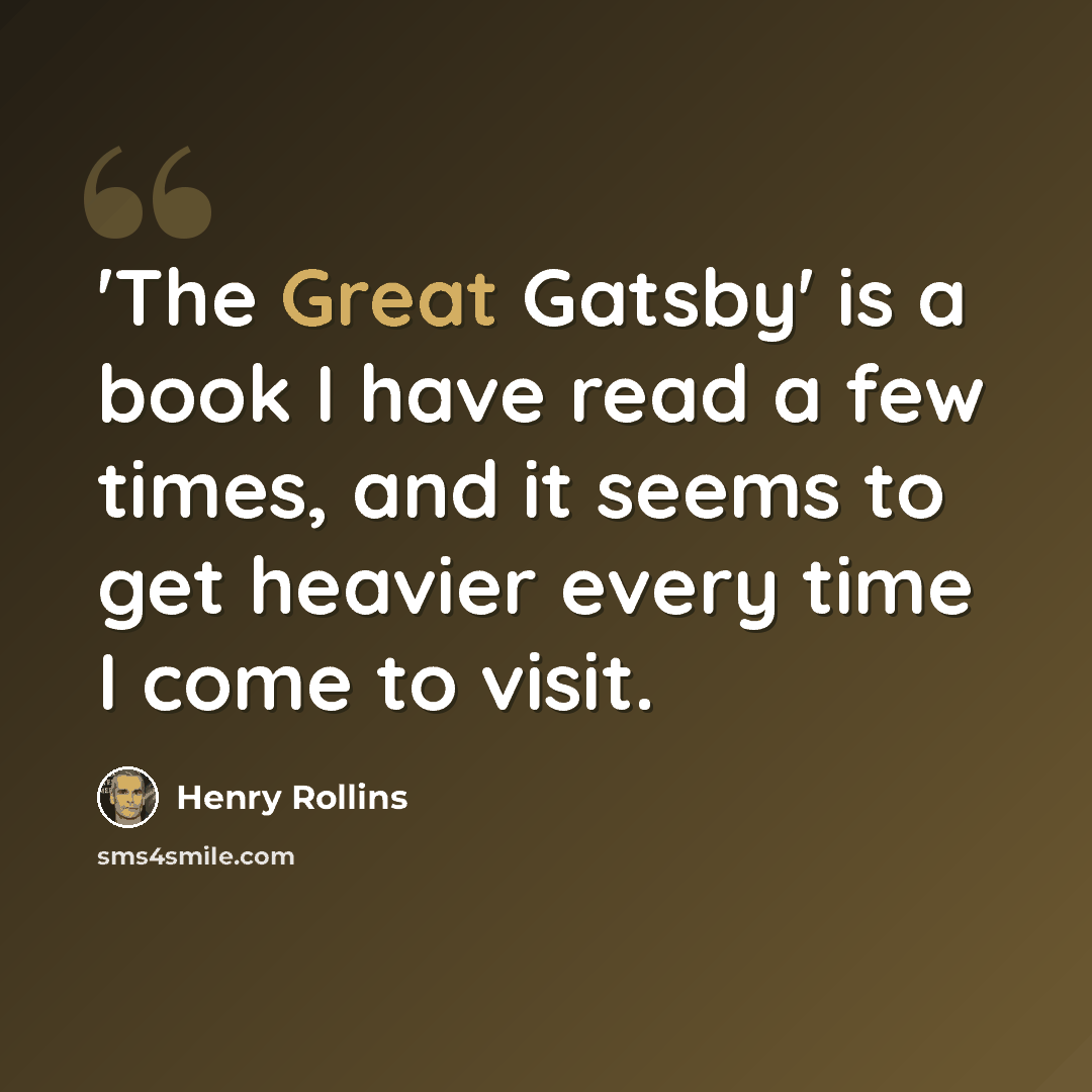 “'The Great Gatsby' is a book I have read a few times, and it seems to get heavier every time I come to visit.” quote by Henry Rollins