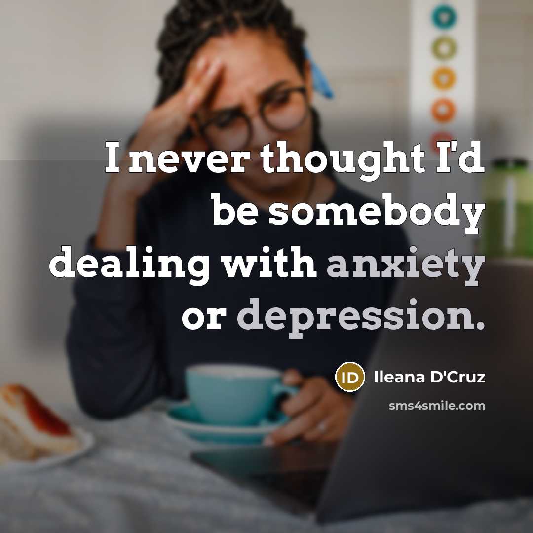 “I never thought I'd be somebody dealing with anxiety or depression.” quote by Ileana D'Cruz