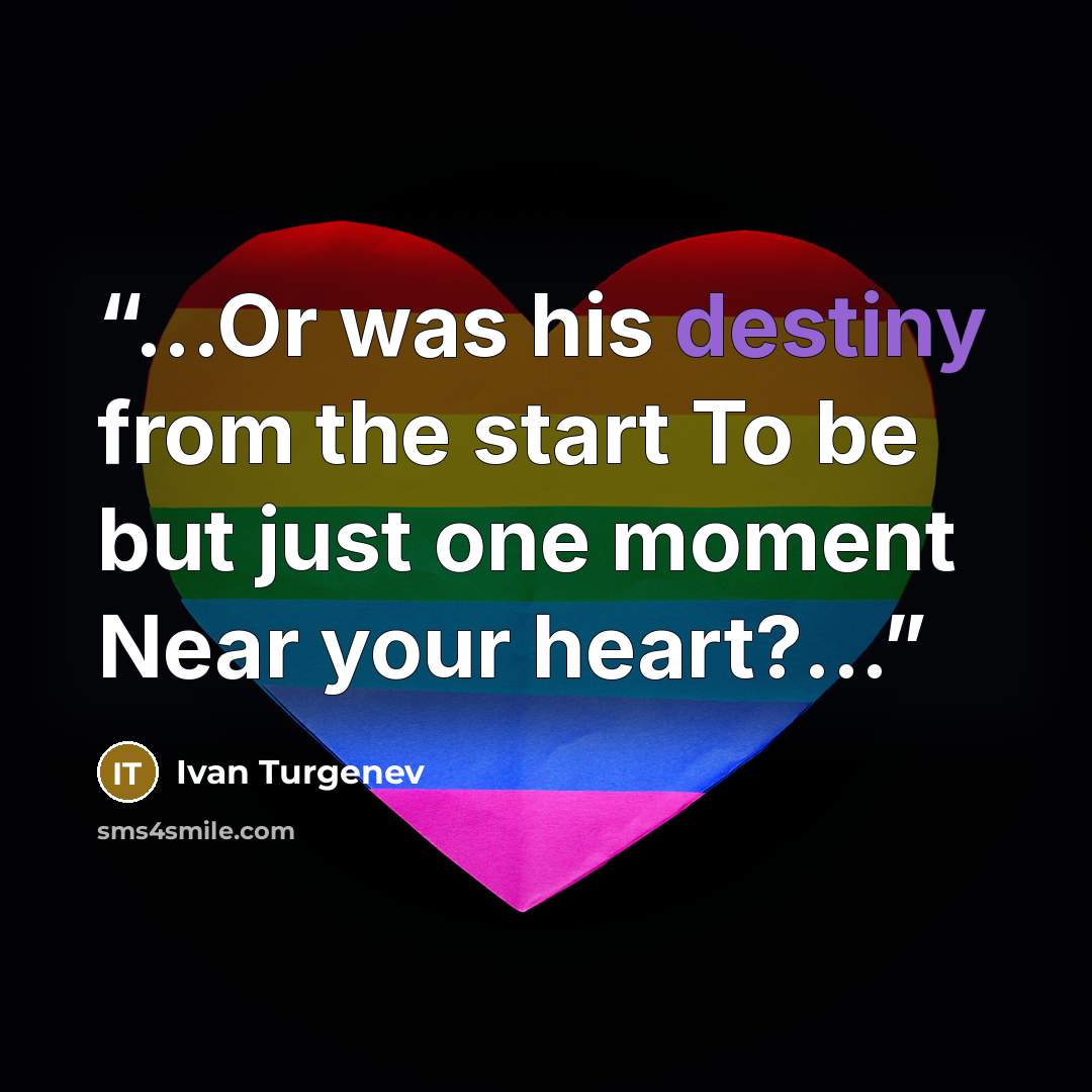 “...Or was his destiny from the start To be but just one moment Near your heart?...” quote by Ivan Turgenev