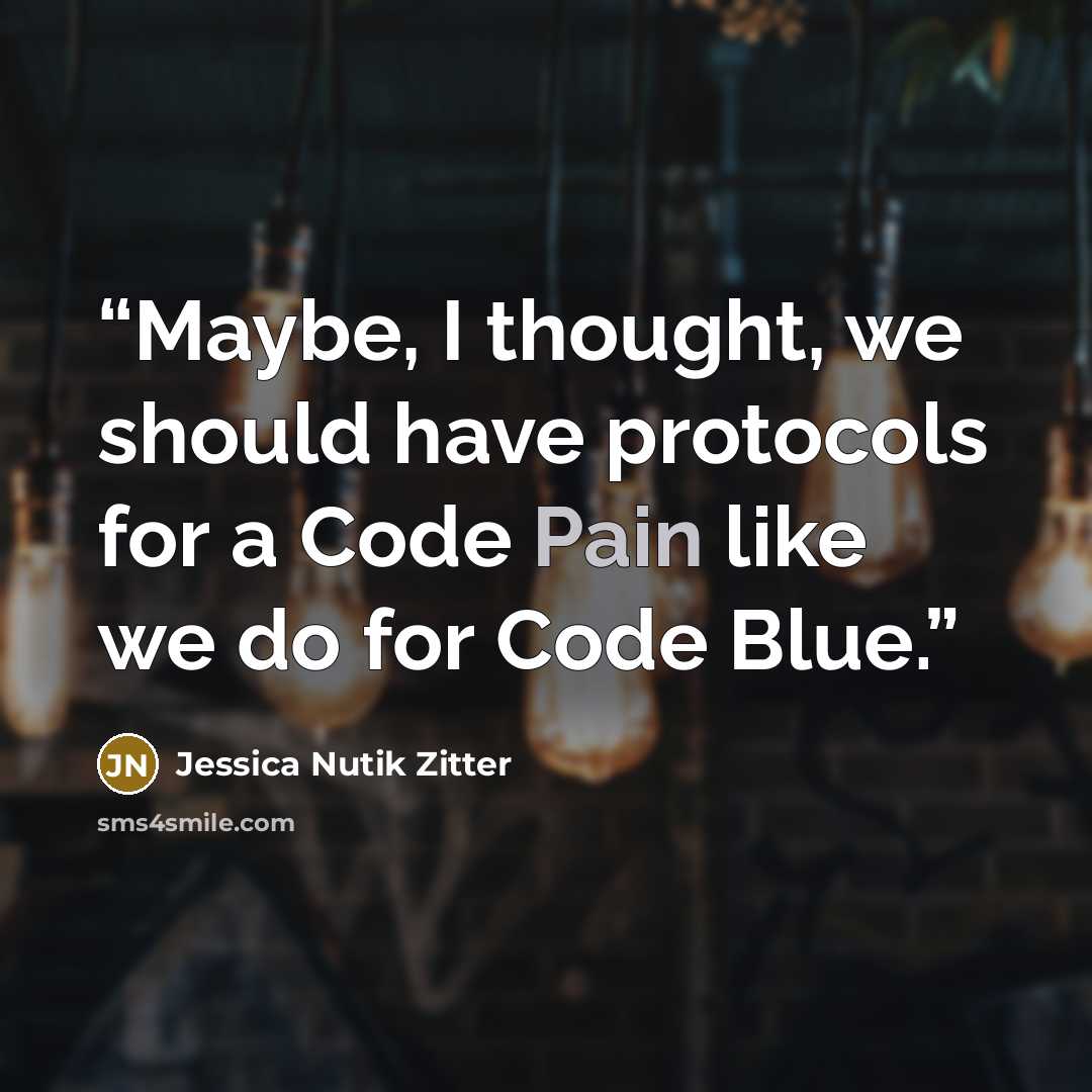 “Maybe, I thought, we should have protocols for a Code Pain like we do for Code Blue.” quote by Jessica Nutik Zitter