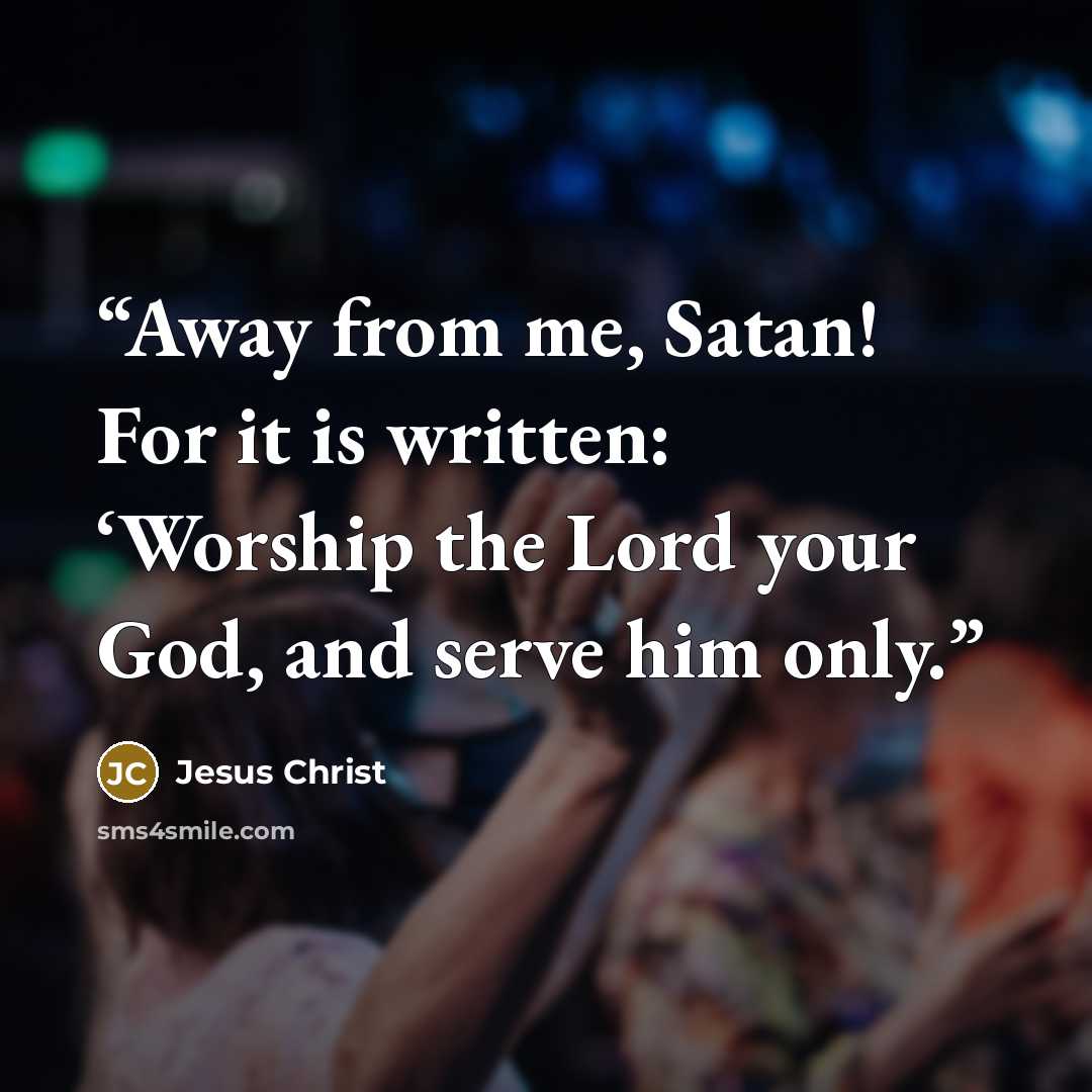 “Away from me, Satan! For it is written: ‘Worship the Lord your God, and serve him only.” quote by Jesus Christ