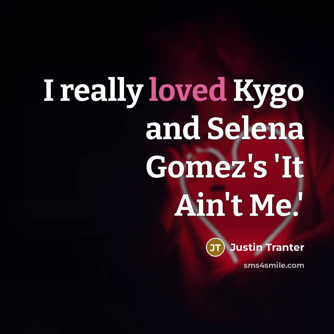 “I really loved Kygo and Selena Gomez's 'It Ain't Me.'” quote by Justin Tranter