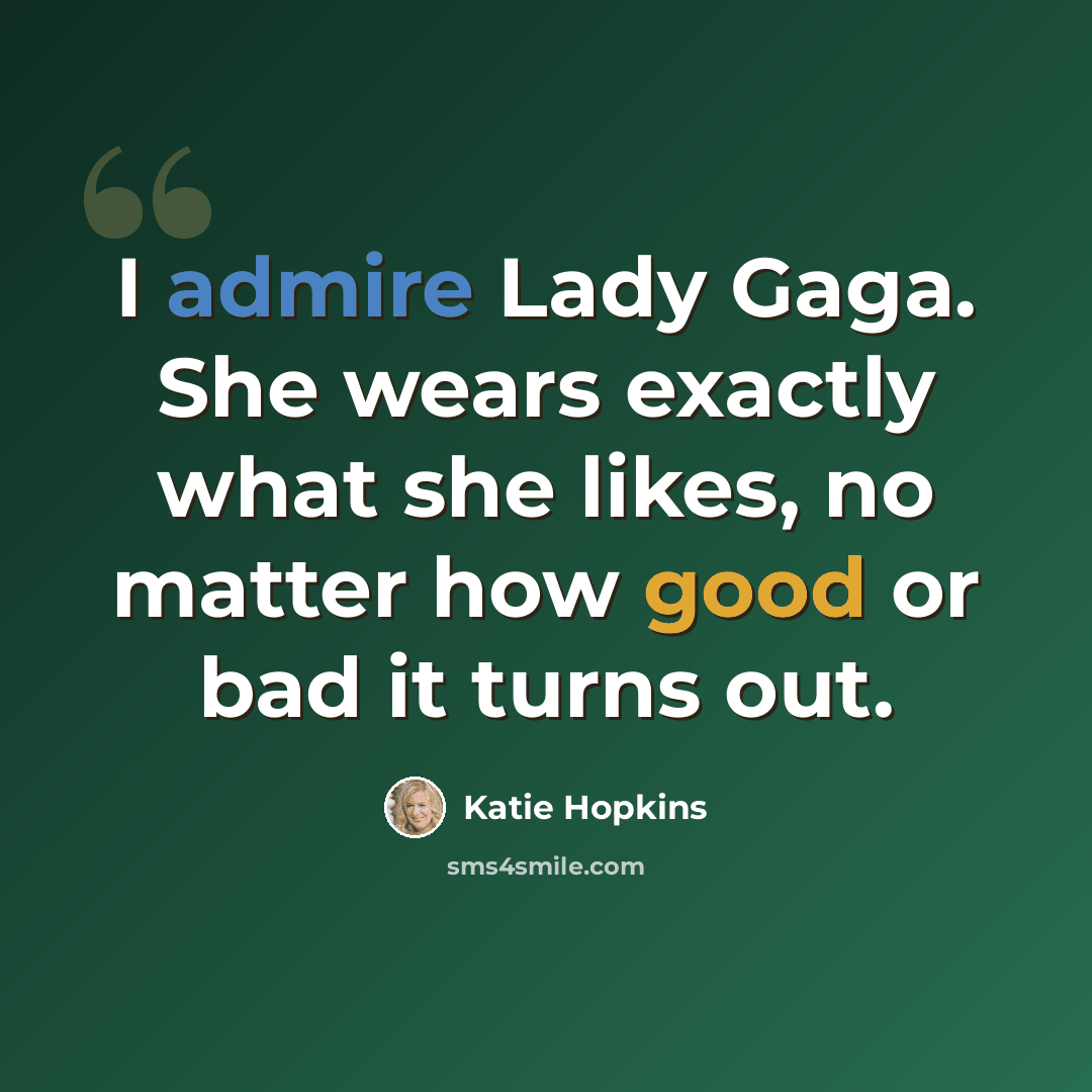 “I admire Lady Gaga. She wears exactly what she likes, no matter how good or bad it turns out.” quote by Katie Hopkins