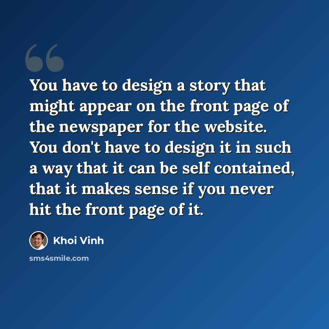“You have to design a story that might appear on the front page of the newspaper for the website. You don't have to design it in such a way that it can be self contained, that it makes sense if you never hit the front page of it.” quote by Khoi Vinh