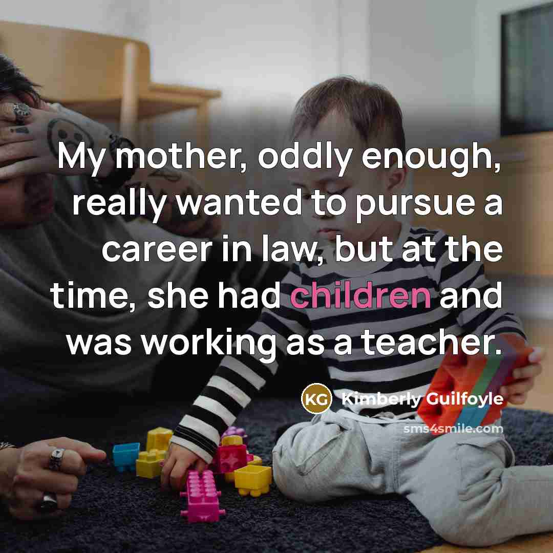 “My mother, oddly enough, really wanted to pursue a career in law, but at the time, she had children and was working as a teacher.” quote by Kimberly Guilfoyle