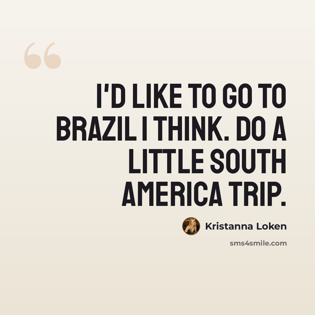 “I'd like to go to Brazil I think. Do a little South America trip.” quote by Kristanna Loken