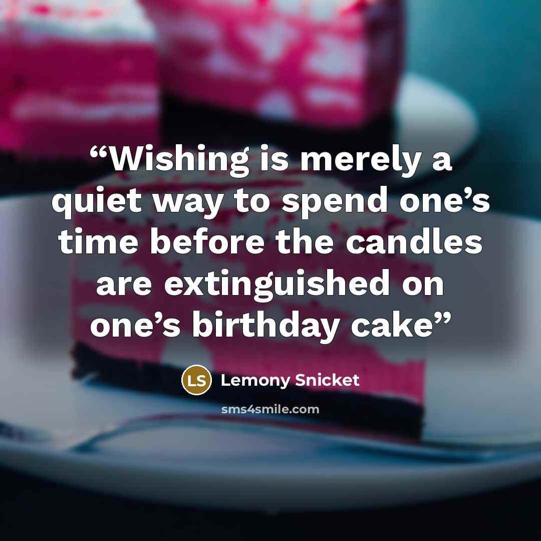 “Wishing is merely a quiet way to spend one’s time before the candles are extinguished on one’s birthday cake” quote by Lemony Snicket
