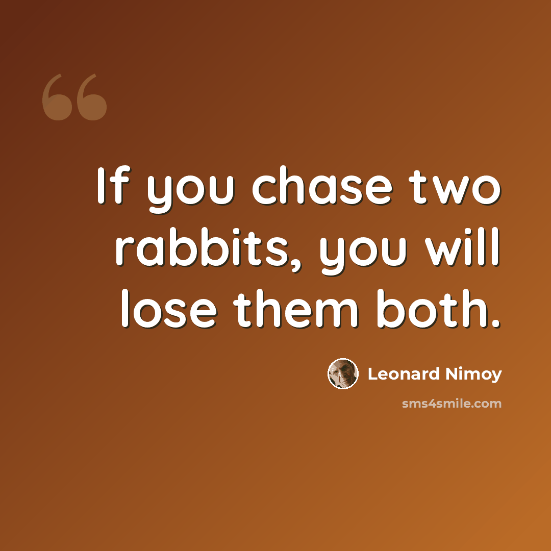 “If you chase two rabbits, you will lose them both.” quote by Leonard Nimoy