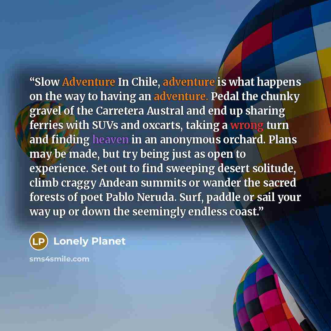 “Slow Adventure In Chile, adventure is what happens on the way to having an adventure. Pedal the chunky gravel of the Carretera Austral and end up sharing ferries with SUVs and oxcarts, taking a wrong turn and finding heaven in an anonymous orchard. Plans may be made, but try being just as open to…” quote by Lonely Planet
