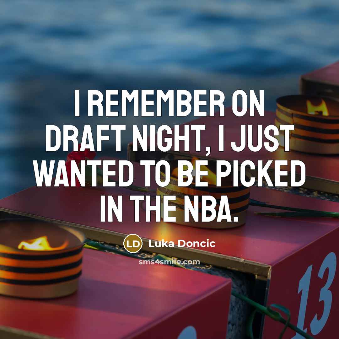 “I remember on draft night, I just wanted to be picked in the NBA.” quote by Luka Doncic