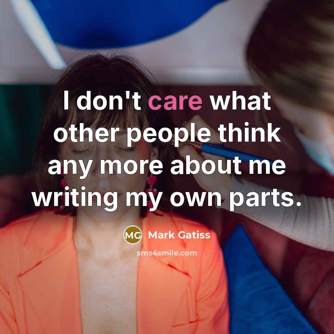 “I don't care what other people think any more about me writing my own parts.” quote by Mark Gatiss