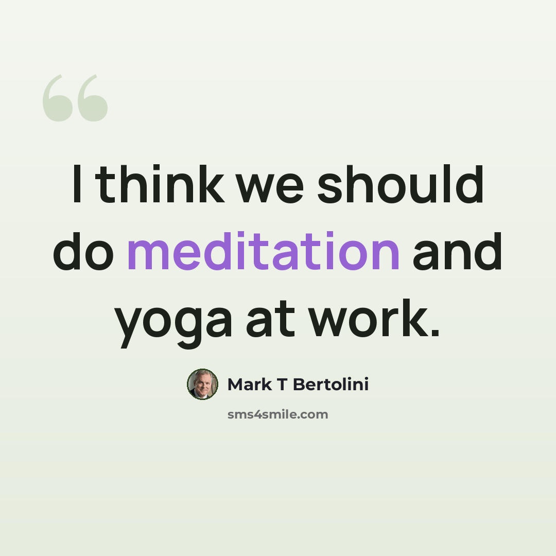 “I think we should do meditation and yoga at work.” quote by Mark T Bertolini