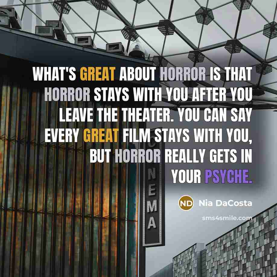 “What's great about horror is that horror stays with you after you leave the theater. You can say every great film stays with you, but horror really gets in your psyche.” quote by Nia DaCosta