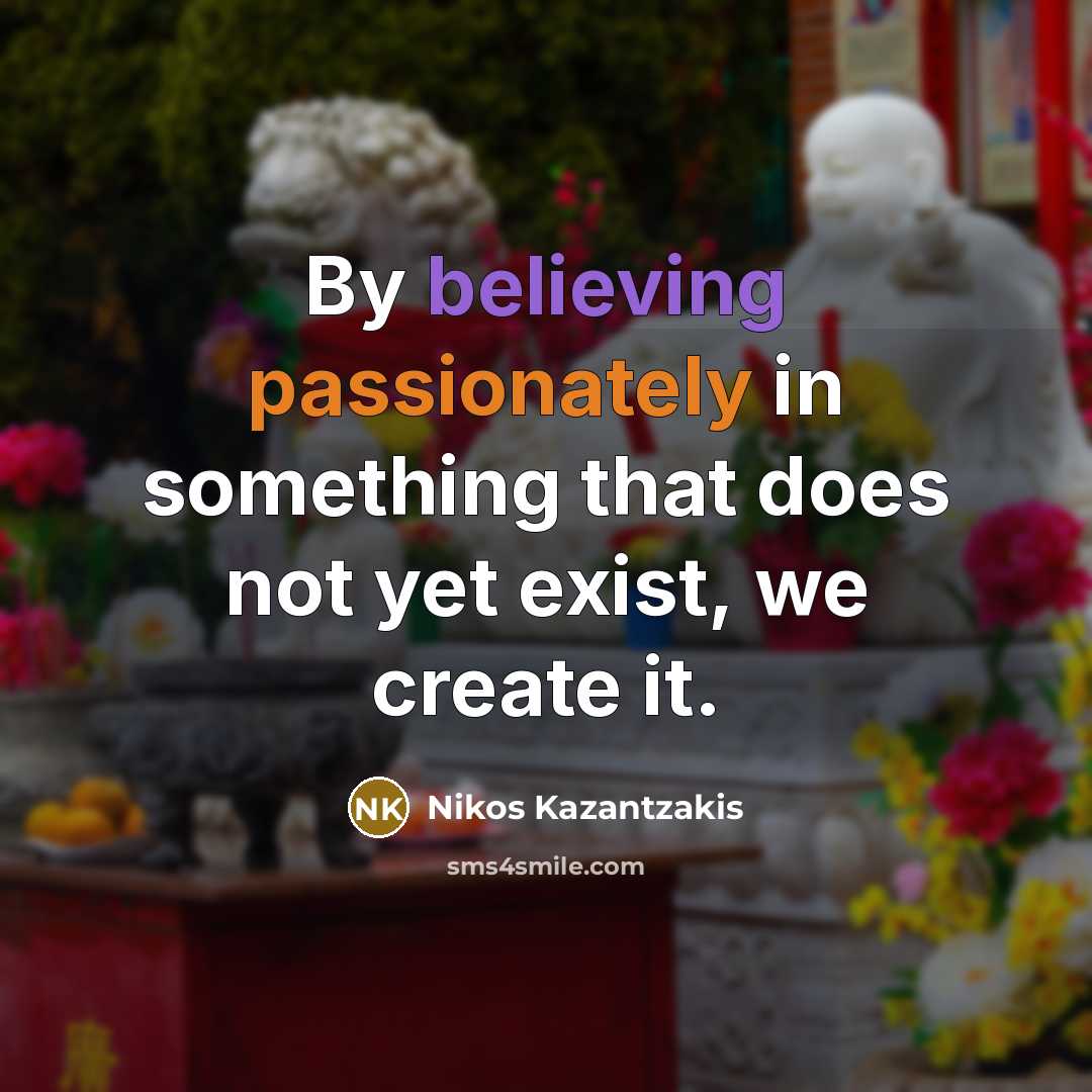 “By believing passionately in something that does not yet exist, we create it.” quote by Nikos Kazantzakis