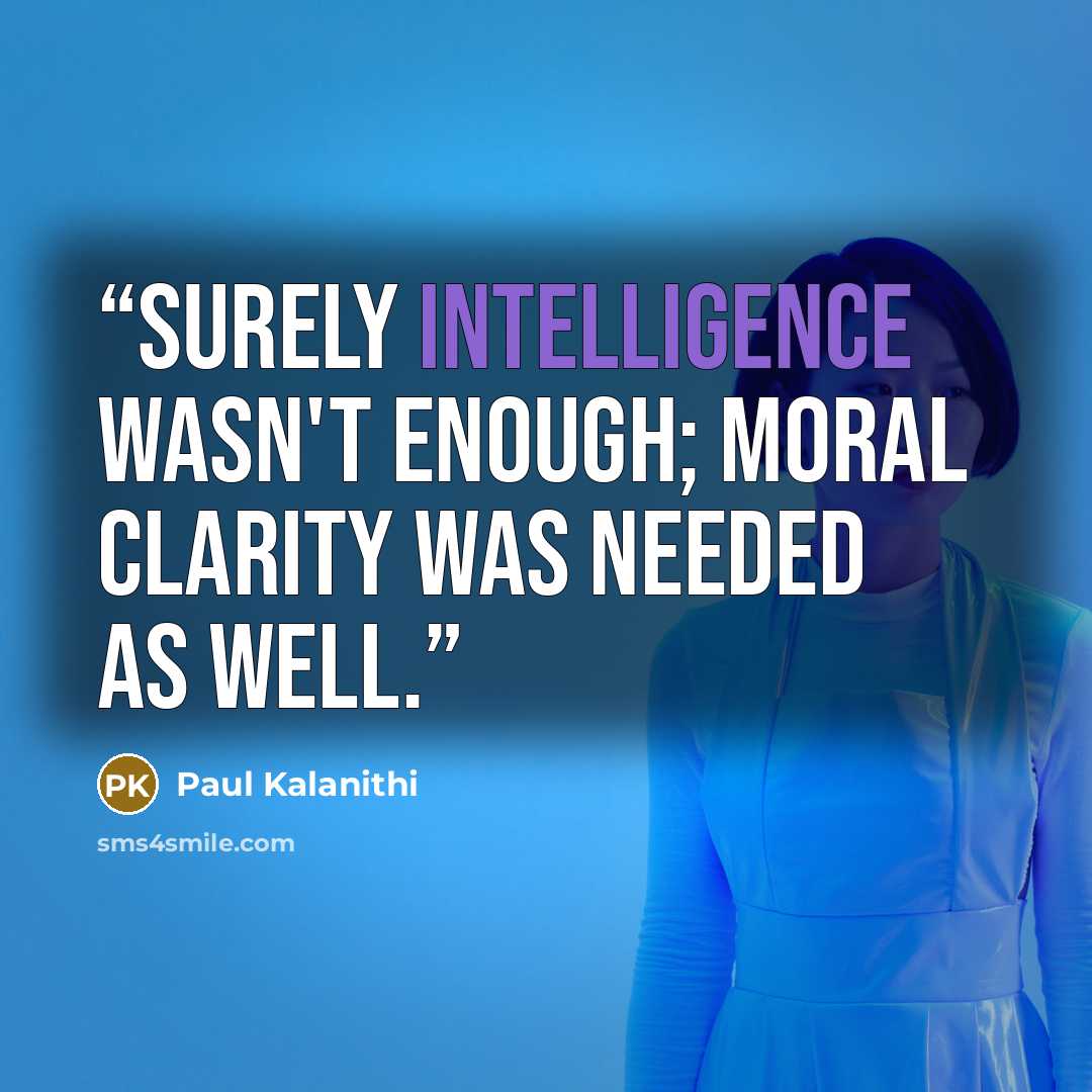 “Surely intelligence wasn't enough; moral clarity was needed as well.” quote by Paul Kalanithi