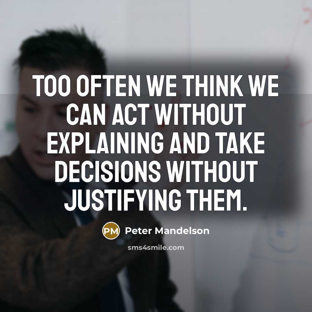 “Too often we think we can act without explaining and take decisions without justifying them.” quote by Peter Mandelson
