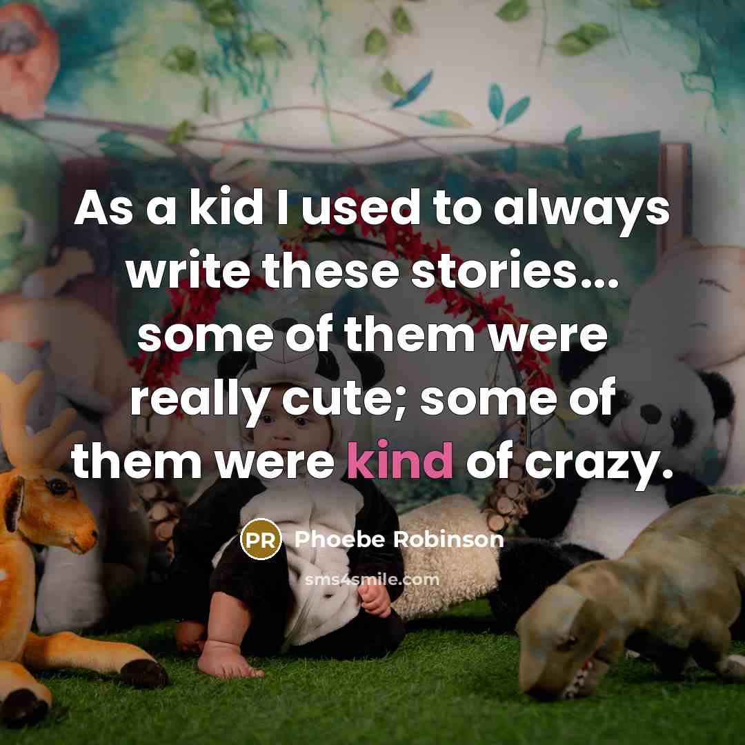 “As a kid I used to always write these stories... some of them were really cute; some of them were kind of crazy.” quote by Phoebe Robinson