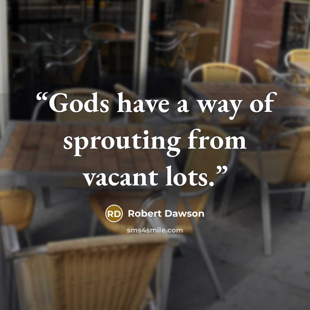 “Gods have a way of sprouting from vacant lots.” quote by Robert Dawson