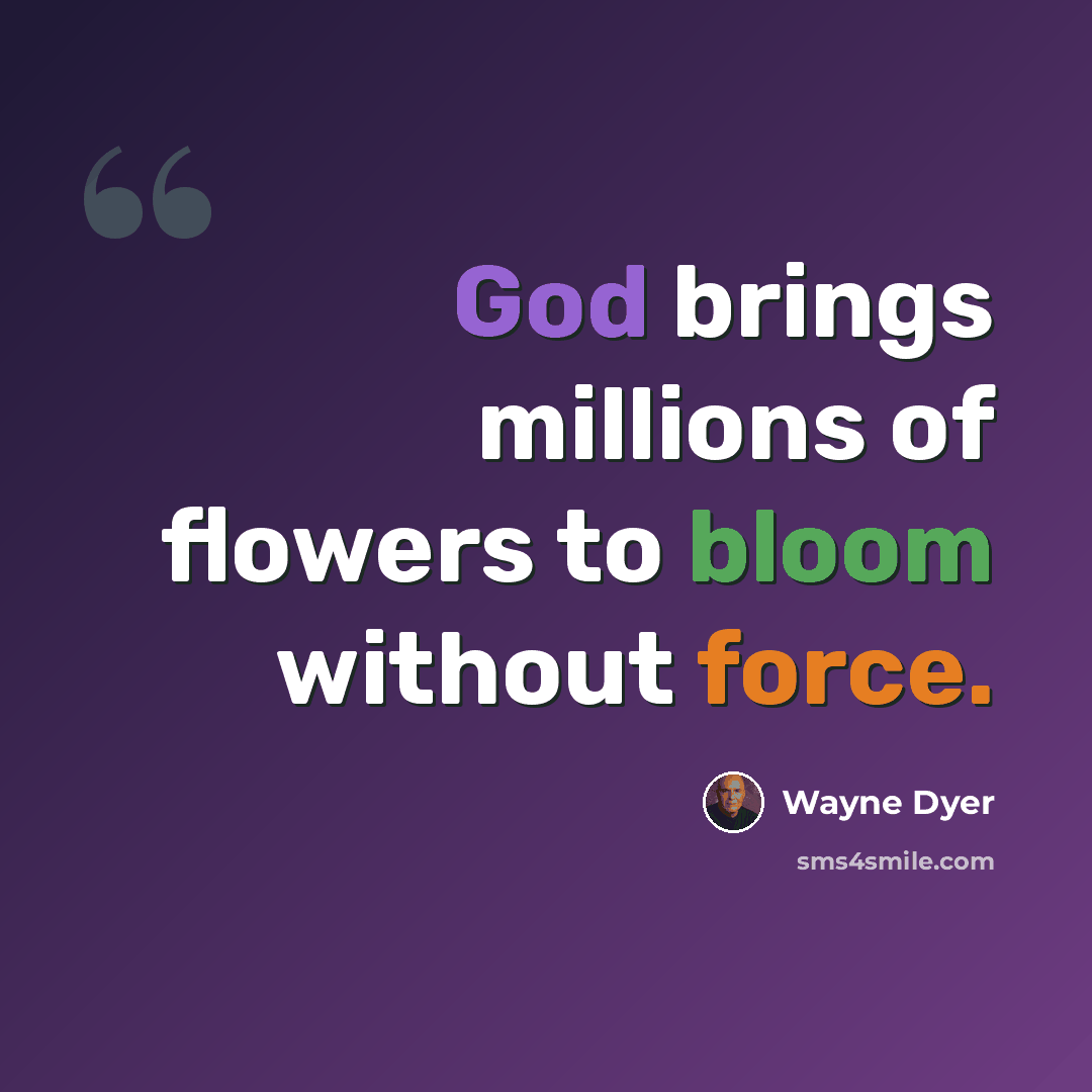 “God brings millions of flowers to bloom without force.” quote by Wayne Dyer