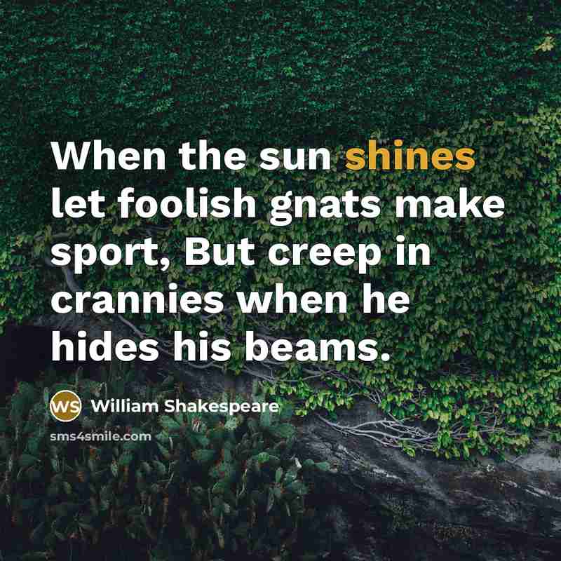 “When the sun shines let foolish gnats make sport, But creep in crannies when he hides his beams.” quote by William Shakespeare